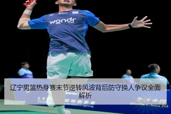 辽宁男篮热身赛末节逆转风波背后防守换人争议全面解析